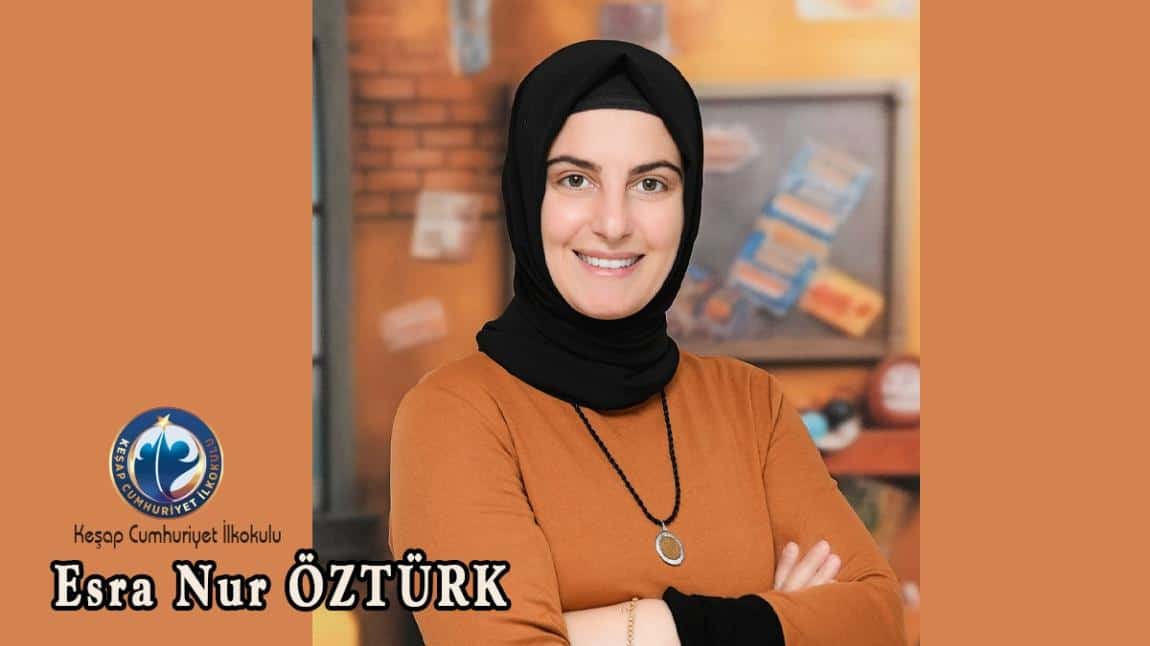 ESRA NUR ÖZTÜRK - 3/B SINIF ÖĞRETMENİ